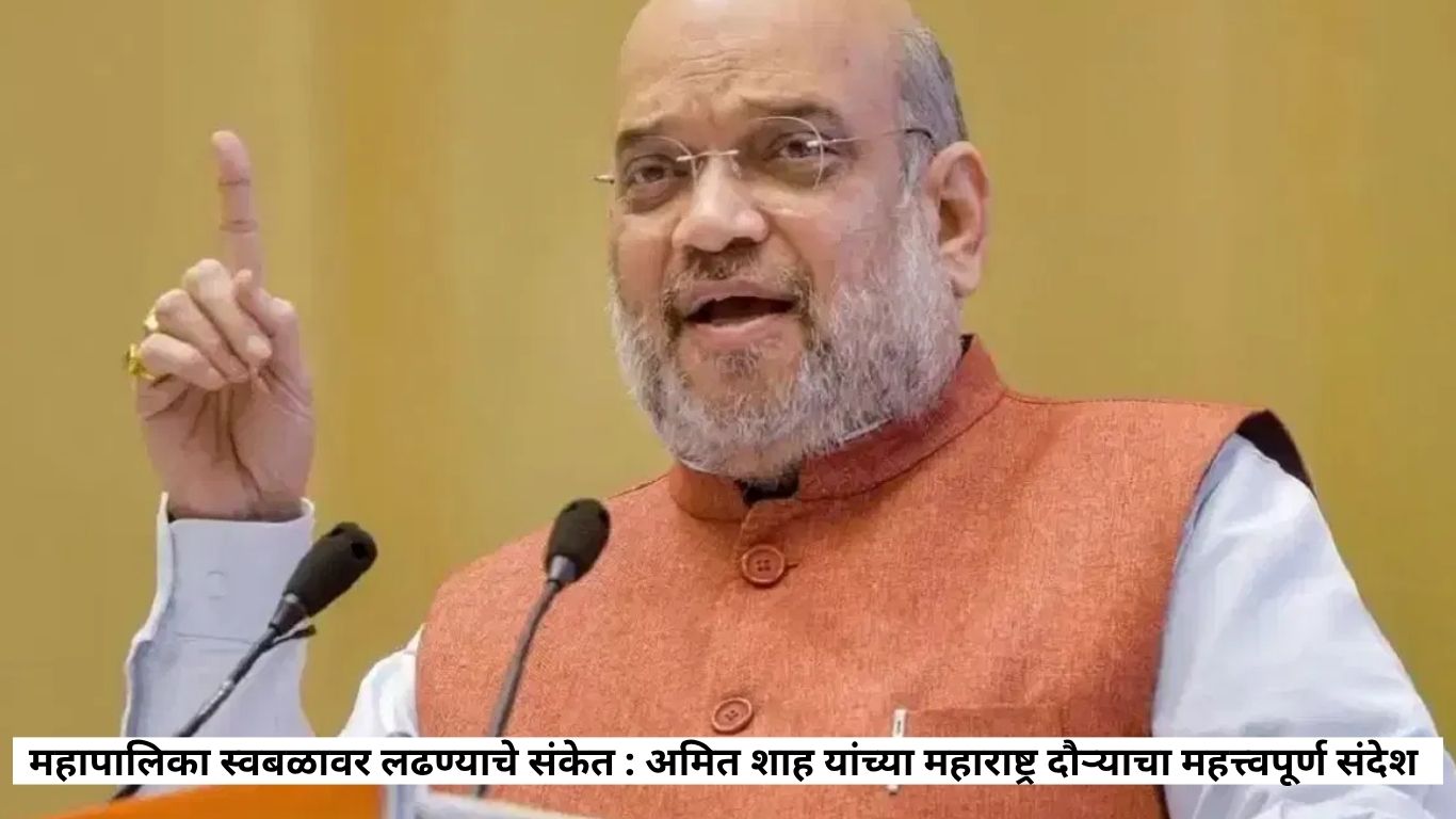 महापालिका स्वबळावर लढण्याचे संकेत : अमित शाह यांच्या महाराष्ट्र दौऱ्याचा महत्त्वपूर्ण संदेश