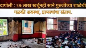 दापोली : २७ लाख खर्चूनही साने गुरुजींच्या शाळेची गळकी अवस्था, ग्रामस्थांचा संताप