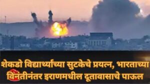 शेकडो विद्यार्थ्यांच्या सुटकेचे प्रयत्न, भारताच्या विनंतीनंतर इराणमधील दूतावासाचे पाऊल