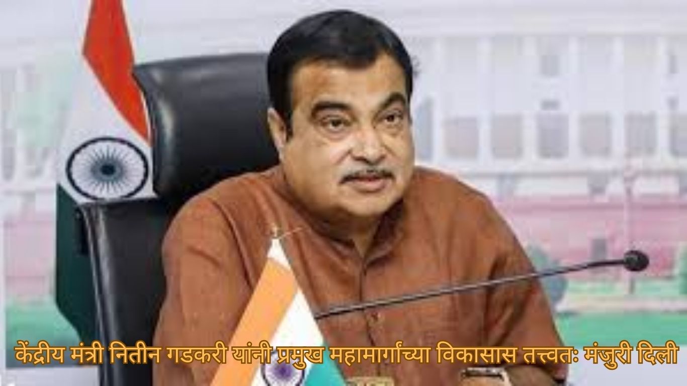 केंद्रीय मंत्री नितीन गडकरी यांनी प्रमुख महामार्गांच्या विकासास तत्त्वतः मंजुरी दिली