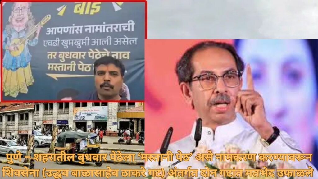 पुणे – शहरातील बुधवार पेठेला ‘मस्तानी पेठ’ असे नामकरण करण्यावरून शिवसेना (उद्धव बाळासाहेब ठाकरे गट) अंतर्गत दोन गटांत मतभेद उफाळले