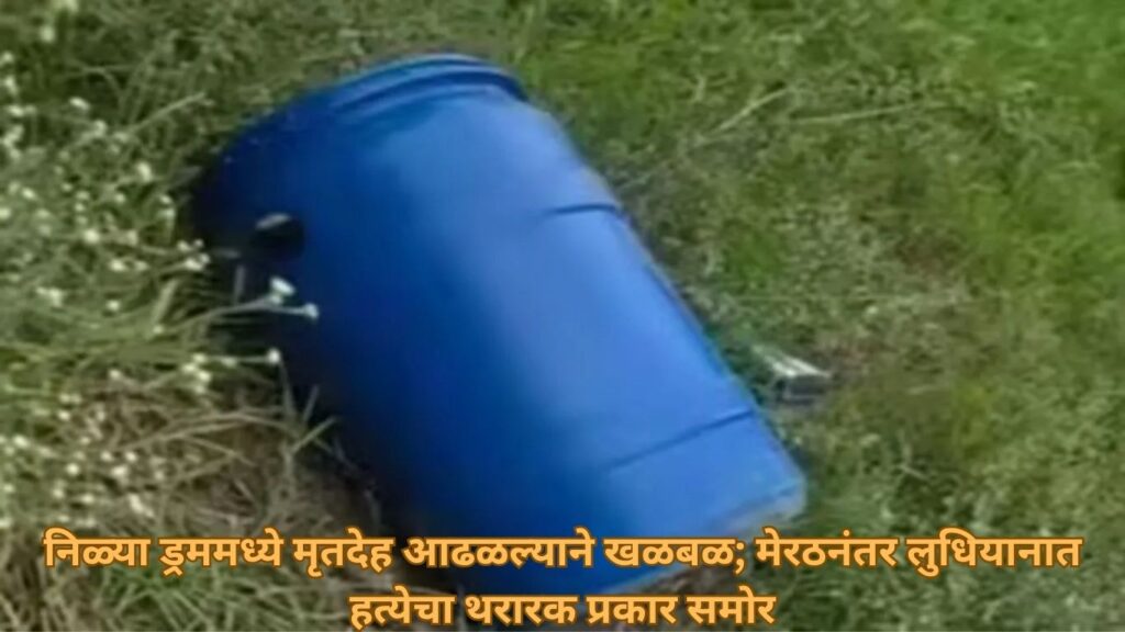 निळ्या ड्रममध्ये मृतदेह आढळल्याने खळबळ; मेरठनंतर लुधियानात हत्येचा थरारक प्रकार समोर
