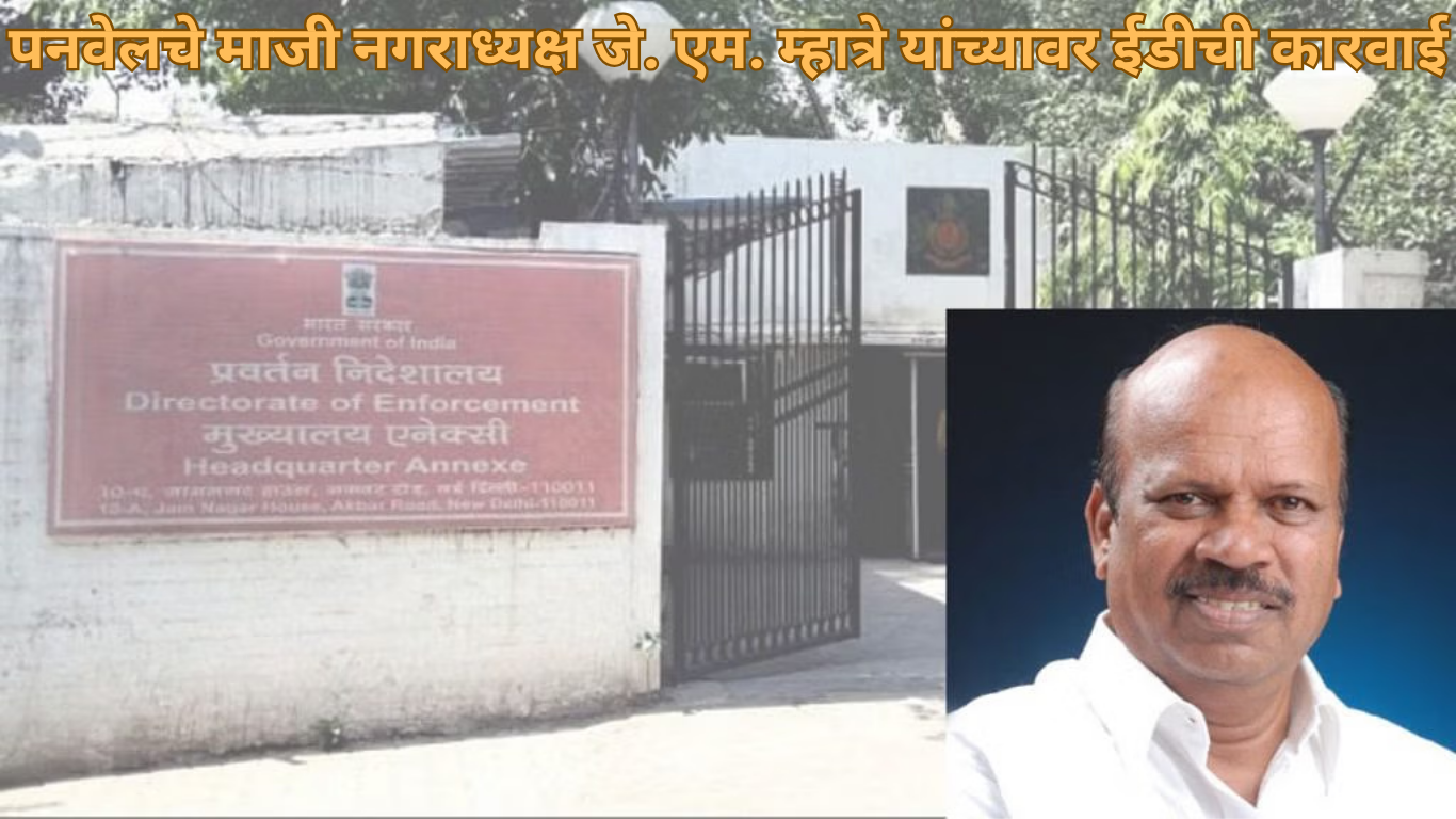 पनवेलचे माजी नगराध्यक्ष जे. एम. म्हात्रे यांच्या ४४ कोटींच्या बँक ठेवी व म्युच्युअल फंड ईडीने गोठवले