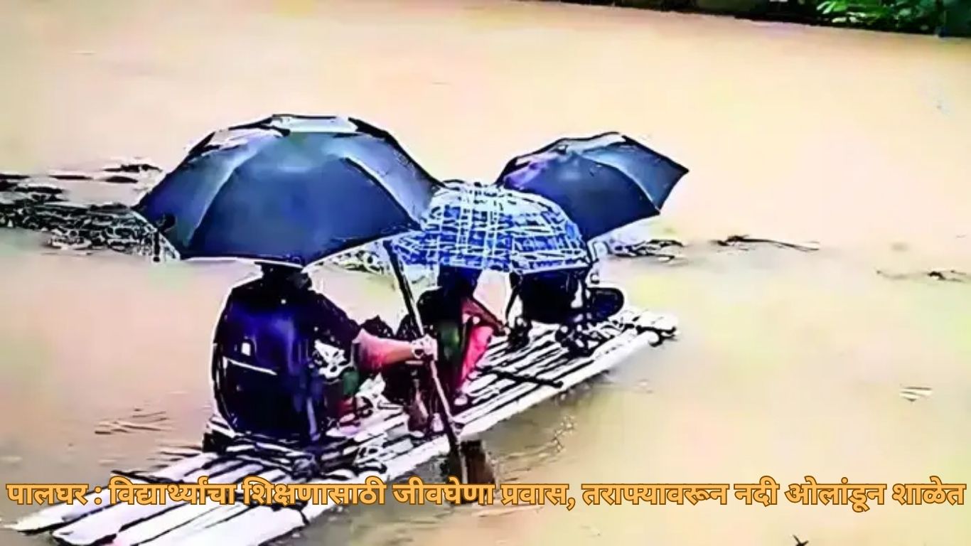 पालघर : विद्यार्थ्यांचा शिक्षणासाठी जीवघेणा प्रवास, तराफ्यावरून नदी ओलांडून शाळेत