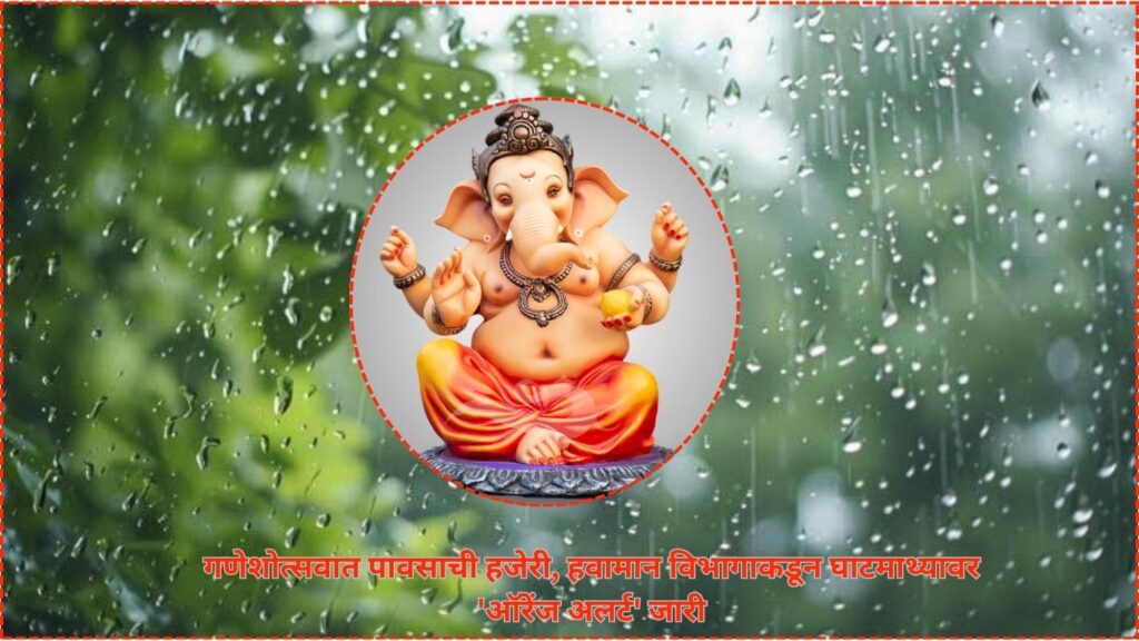 गणेशोत्सवात पावसाची हजेरी! घाटमाथ्यावर हवामान खात्याचा ‘ऑरेंज अलर्ट’