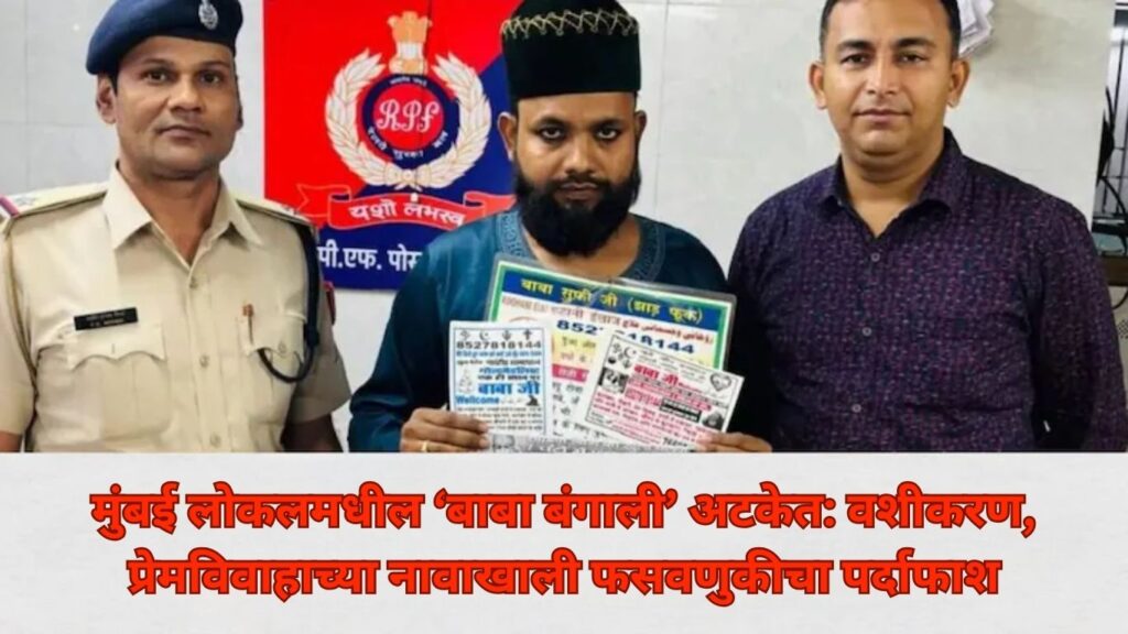 मुंबई लोकलमधील ‘बाबा बंगाली’ अटकेत: वशीकरण, प्रेमविवाहाच्या नावाखाली फसवणुकीचा पर्दाफाश