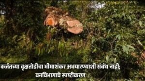 कर्जतमधील वृक्षतोडीचा भीमाशंकर अभयारण्याशी संबंध नाही दिलीप वळसे पाटील यांचे स्पष्टीकरण